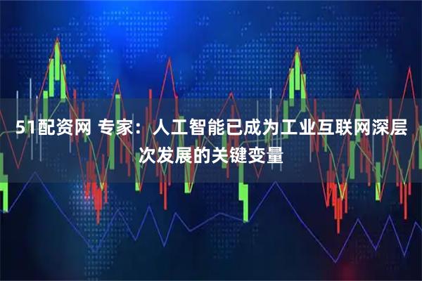 51配资网 专家：人工智能已成为工业互联网深层次发展的关键变量