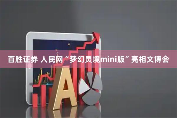 百胜证券 人民网“梦幻灵境mini版”亮相文博会