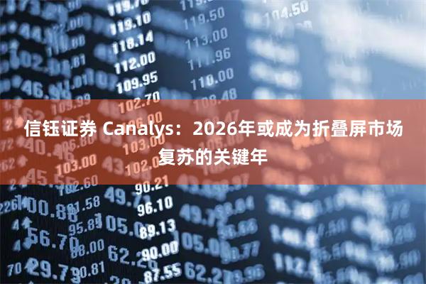 信钰证券 Canalys：2026年或成为折叠屏市场复苏的关键年