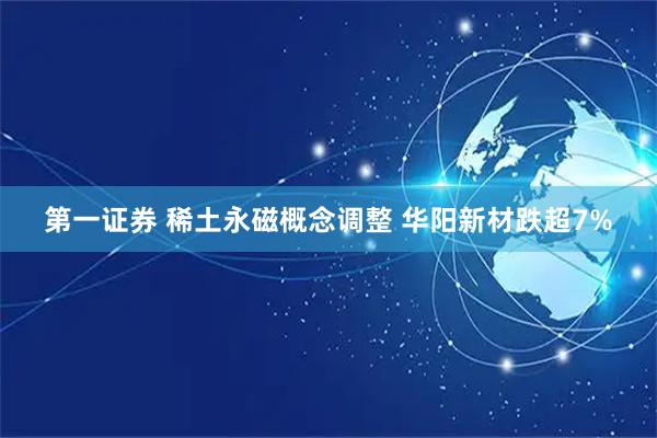 第一证券 稀土永磁概念调整 华阳新材跌超7%