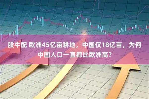 股牛配 欧洲45亿亩耕地，中国仅18亿亩，为何中国人口一直都比欧洲高？