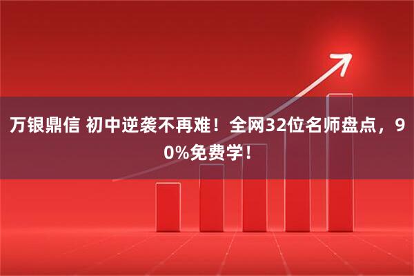 万银鼎信 初中逆袭不再难！全网32位名师盘点，90%免费学！