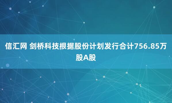 信汇网 剑桥科技根据股份计划发行合计756.85万股A股