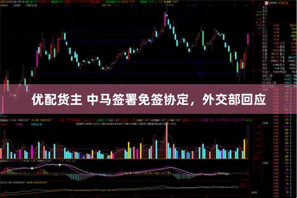 优配货主 中马签署免签协定，外交部回应