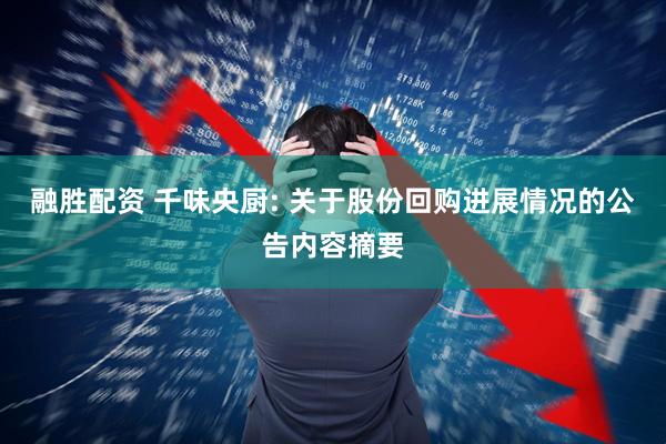 融胜配资 千味央厨: 关于股份回购进展情况的公告内容摘要