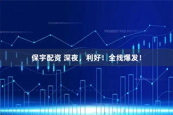 保宇配资 深夜,利好!全线爆发!