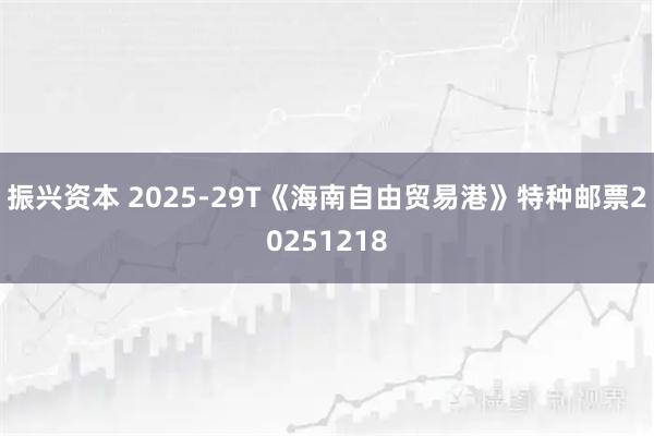 振兴资本 2025-29T《海南自由贸易港》特种邮票20251218