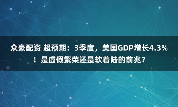 众豪配资 超预期:3季度,美国GDP增长4.3%!是虚假繁荣还是软着陆的前兆?