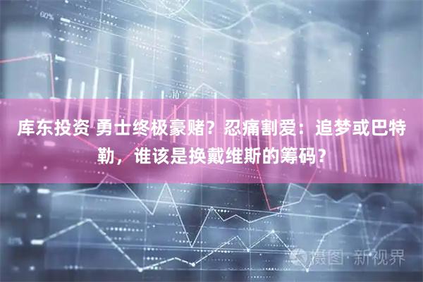 库东投资 勇士终极豪赌？忍痛割爱：追梦或巴特勒，谁该是换戴维斯的筹码？