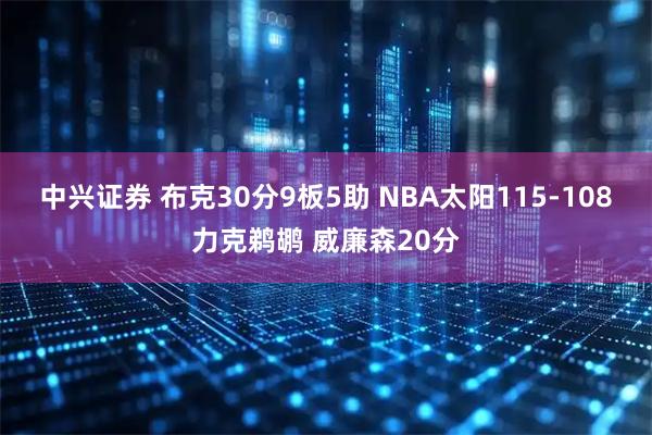 中兴证券 布克30分9板5助 NBA太阳115-108力克鹈鹕 威廉森20分