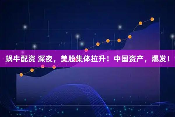蜗牛配资 深夜，美股集体拉升！中国资产，爆发！
