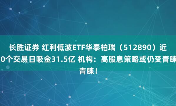长胜证券 红利低波ETF华泰柏瑞（512890）近20个交易日吸金31.5亿 机构：高股息策略或仍受青睐！