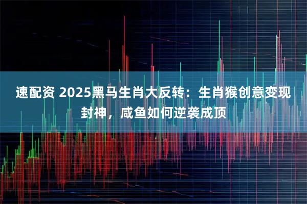 速配资 2025黑马生肖大反转:生肖猴创意变现封神,咸鱼如何逆袭成顶
