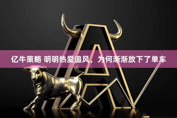 亿牛策略 明明热爱追风，为何渐渐放下了单车