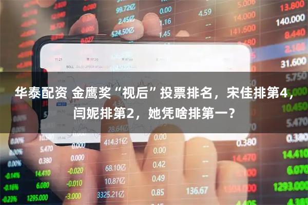 华泰配资 金鹰奖“视后”投票排名，宋佳排第4，闫妮排第2，她凭啥排第一？